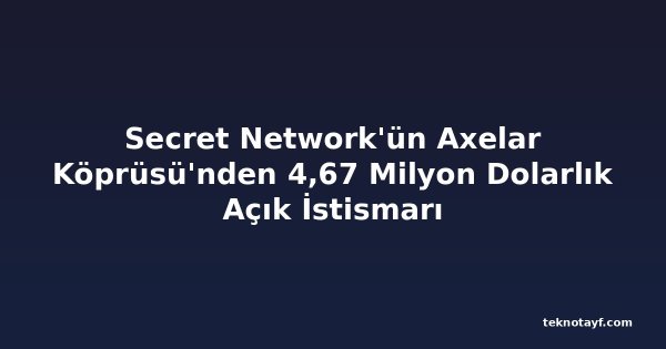 Secret Network'ün Axelar Köprüsü'nden 4,67 Milyon Dolarlık Açık İstismarı