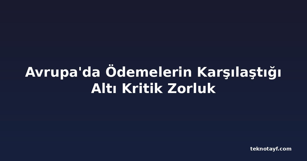 Avrupa'da Ödemelerin Karşılaştığı Altı Kritik Zorluk