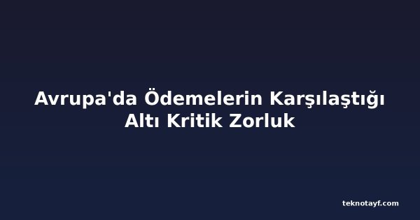 Avrupa'da Ödemelerin Karşılaştığı Altı Kritik Zorluk