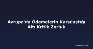 Avrupa'da Ödemelerin Karşılaştığı Altı Kritik Zorluk