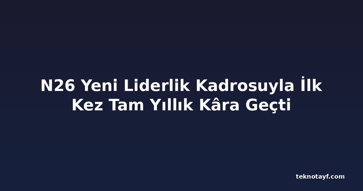 N26 Yeni Liderlik Kadrosuyla İlk Kez Tam Yıllık Kâra Geçti