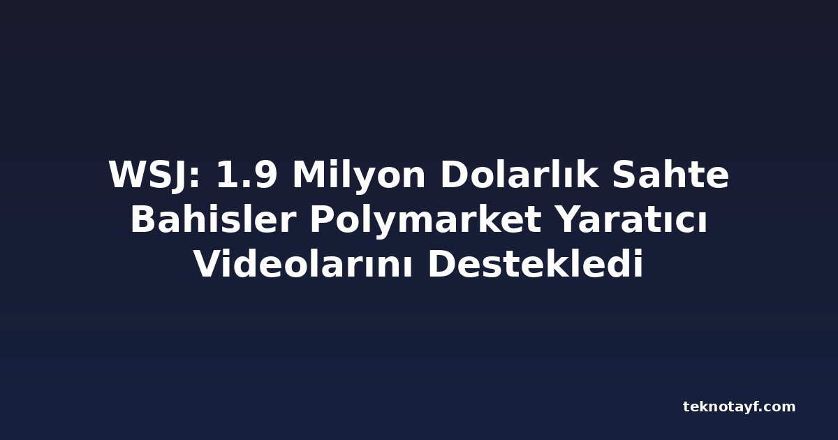 WSJ: 1.9 Milyon Dolarlık Sahte Bahisler Polymarket Yaratıcı Videolarını Destekledi