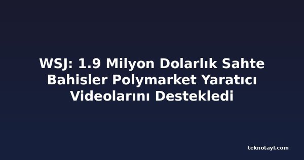 WSJ: 1.9 Milyon Dolarlık Sahte Bahisler Polymarket Yaratıcı Videolarını Destekledi