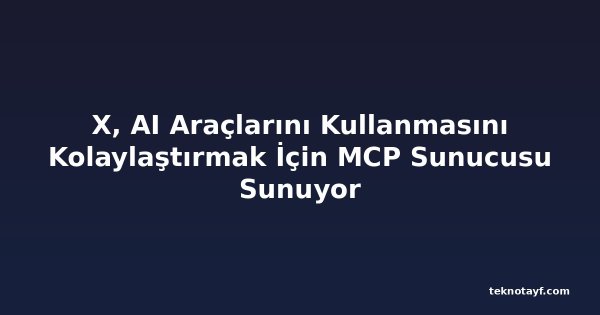 X, AI Araçlarını Kullanmasını Kolaylaştırmak İçin MCP Sunucusu Sunuyor