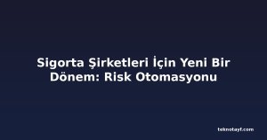Sigorta Şirketleri İçin Yeni Bir Dönem: Risk Otomasyonu