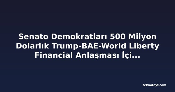 Senato Demokratları 500 Milyon Dolarlık Trump-BAE-World Liberty Financial Anlaşması İçin Acil Duruşma İstedi