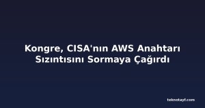 Kongre, CISA'nın AWS Anahtarı Sızıntısını Sormaya Çağırdı