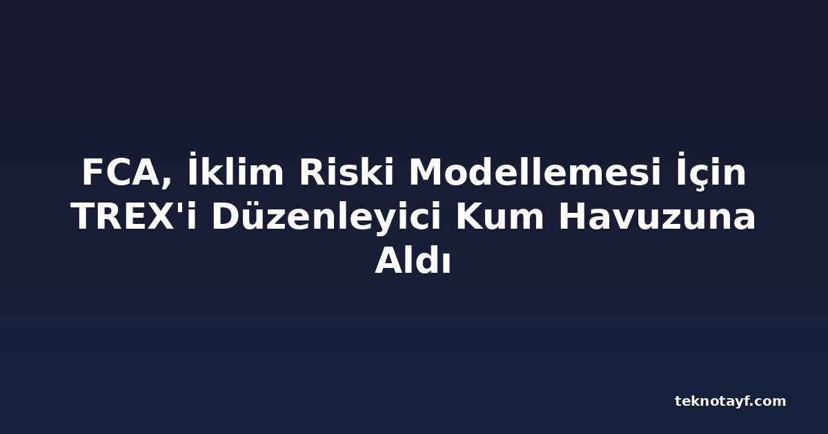 FCA, İklim Riski Modellemesi İçin TREX'i Düzenleyici Kum Havuzuna Aldı