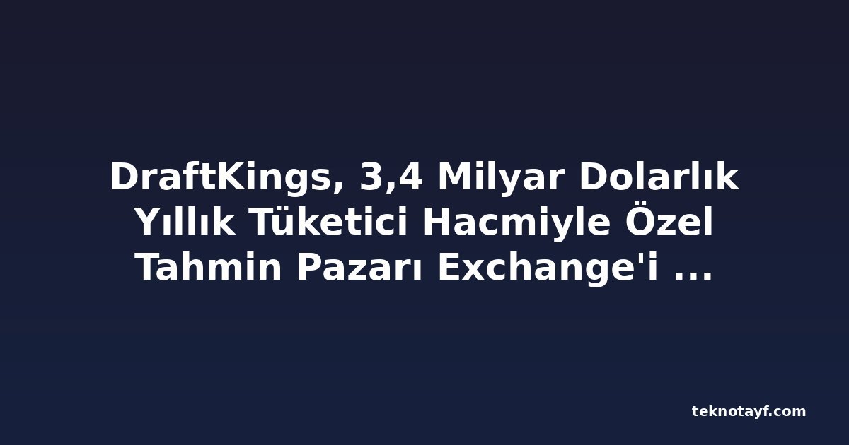 DraftKings, 3,4 Milyar Dolarlık Yıllık Tüketici Hacmiyle Özel Tahmin Pazarı Exchange'i Başlattı