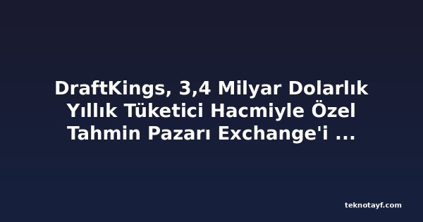 DraftKings, 3,4 Milyar Dolarlık Yıllık Tüketici Hacmiyle Özel Tahmin Pazarı Exchange'i Başlattı