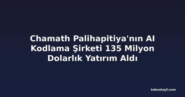 Chamath Palihapitiya'nın AI Kodlama Şirketi 135 Milyon Dolarlık Yatırım Aldı