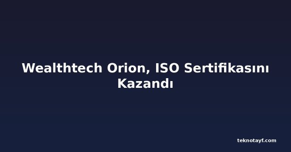 Wealthtech Orion, ISO Sertifikasını Kazandı