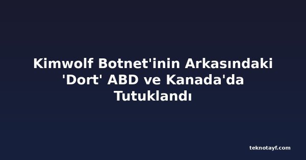 Kimwolf Botnet'inin Arkasındaki 'Dort' ABD ve Kanada'da Tutuklandı