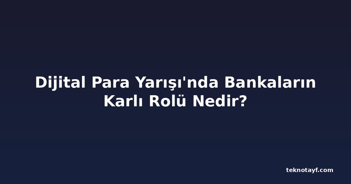 Dijital Para Yarışı'nda Bankaların Karlı Rolü Nedir?