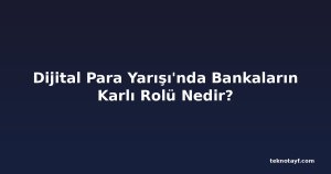 Dijital Para Yarışı'nda Bankaların Karlı Rolü Nedir?