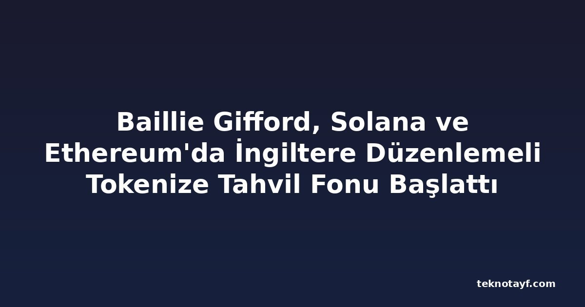 Baillie Gifford, Solana ve Ethereum'da İngiltere Düzenlemeli Tokenize Tahvil Fonu Başlattı