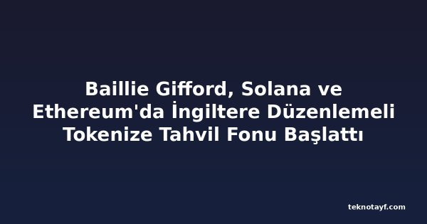 Baillie Gifford, Solana ve Ethereum'da İngiltere Düzenlemeli Tokenize Tahvil Fonu Başlattı