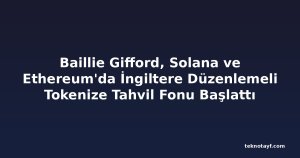 Baillie Gifford, Solana ve Ethereum'da İngiltere Düzenlemeli Tokenize Tahvil Fonu Başlattı