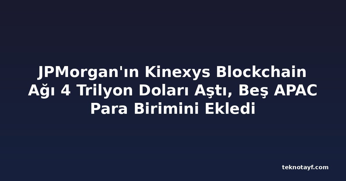JPMorgan'ın Kinexys Blockchain Ağı 4 Trilyon Doları Aştı, Beş APAC Para Birimini Ekledi