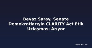 Beyaz Saray, Senate Demokratlarıyla CLARITY Act Etik Uzlaşması Arıyor