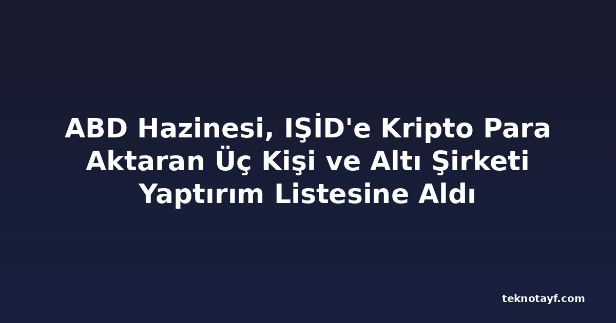 ABD Hazinesi, IŞİD'e Kripto Para Aktaran Üç Kişi ve Altı Şirketi Yaptırım Listesine Aldı