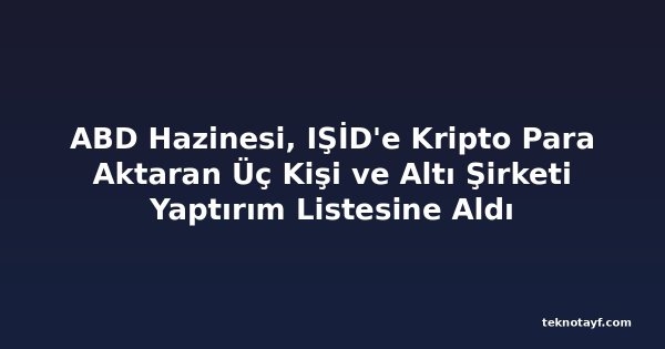 ABD Hazinesi, IŞİD'e Kripto Para Aktaran Üç Kişi ve Altı Şirketi Yaptırım Listesine Aldı