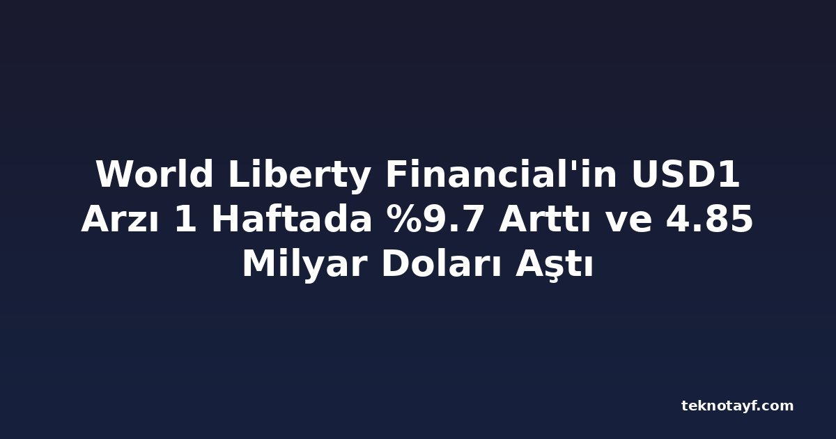 World Liberty Financial'in USD1 Arzı 1 Haftada %9.7 Arttı ve 4.85 Milyar Doları Aştı