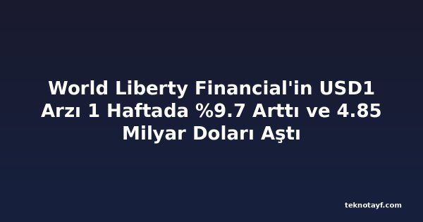 World Liberty Financial'in USD1 Arzı 1 Haftada %9.7 Arttı ve 4.85 Milyar Doları Aştı