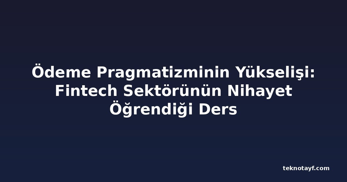 Ödeme Pragmatizminin Yükselişi: Fintech Sektörünün Nihayet Öğrendiği Ders