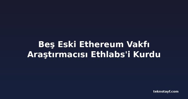 Beş Eski Ethereum Vakfı Araştırmacısı Ethlabs'i Kurdu