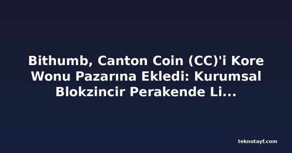 Bithumb, Canton Coin (CC)'i Kore Wonu Pazarına Ekledi: Kurumsal Blokzincir Perakende Likiditeyi Hedefliyor