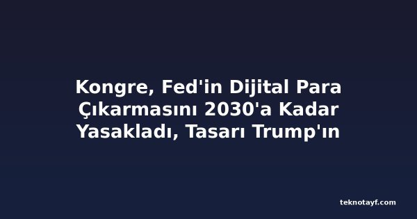 Kongre, Fed'in Dijital Para Çıkarmasını 2030'a Kadar Yasakladı, Tasarı Trump'ın Masasında