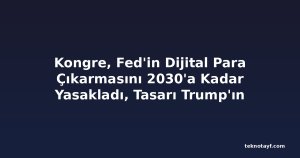 Kongre, Fed'in Dijital Para Çıkarmasını 2030'a Kadar Yasakladı, Tasarı Trump'ın Masasında