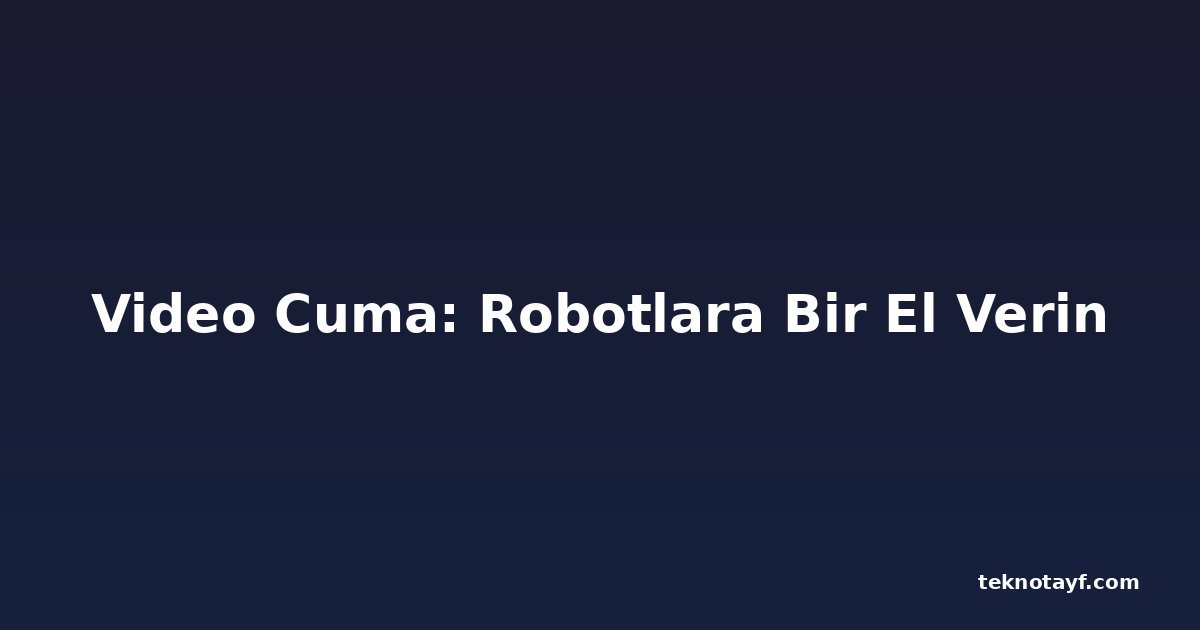 Video Cuma: Robotlara Bir El Verin
