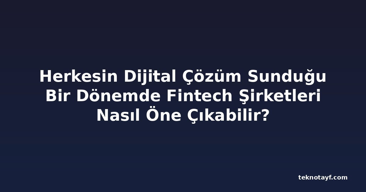 Herkesin Dijital Çözüm Sunduğu Bir Dönemde Fintech Şirketleri Nasıl Öne Çıkabilir?