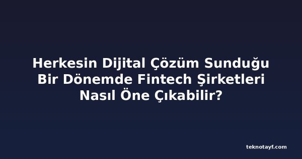 Herkesin Dijital Çözüm Sunduğu Bir Dönemde Fintech Şirketleri Nasıl Öne Çıkabilir?