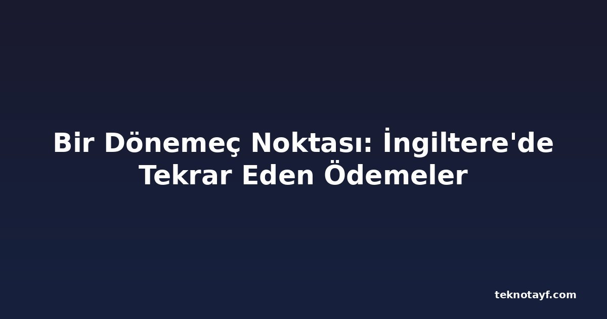 Bir Dönemeç Noktası: İngiltere'de Tekrar Eden Ödemeler
