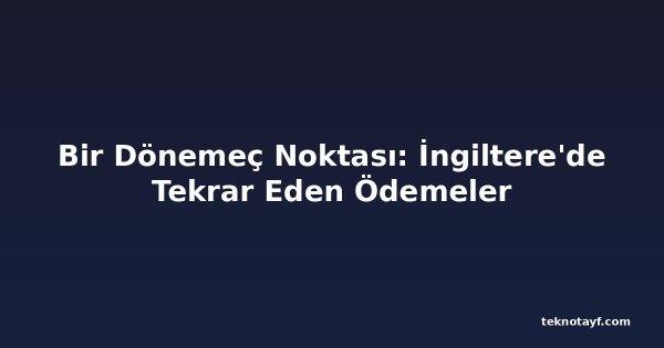 Bir Dönemeç Noktası: İngiltere'de Tekrar Eden Ödemeler