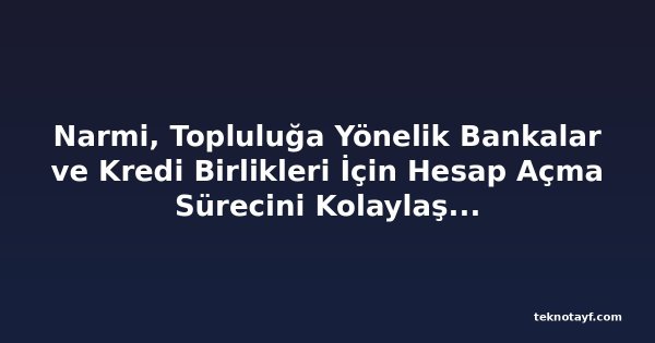 Narmi, Topluluğa Yönelik Bankalar ve Kredi Birlikleri İçin Hesap Açma Sürecini Kolaylaştırmak İçin Yapay Zeka Çözümü Sunuyor