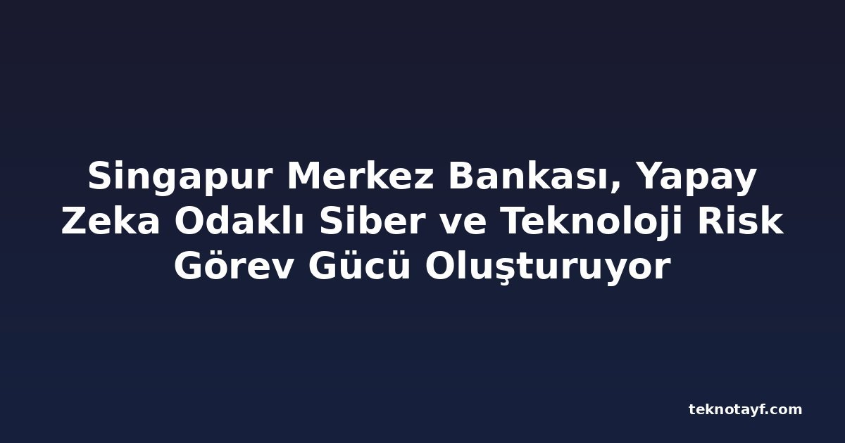 Singapur Merkez Bankası, Yapay Zeka Odaklı Siber ve Teknoloji Risk Görev Gücü Oluşturuyor