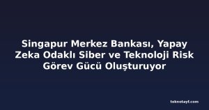 Singapur Merkez Bankası, Yapay Zeka Odaklı Siber ve Teknoloji Risk Görev Gücü Oluşturuyor
