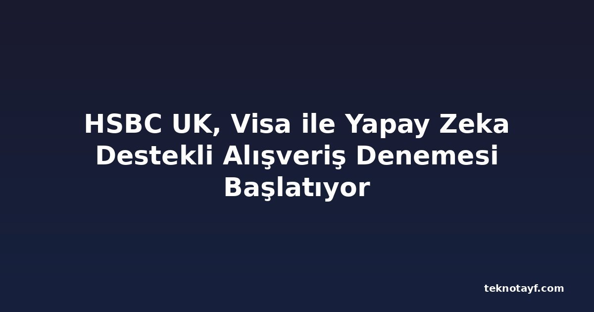 HSBC UK, Visa ile Yapay Zeka Destekli Alışveriş Denemesi Başlatıyor