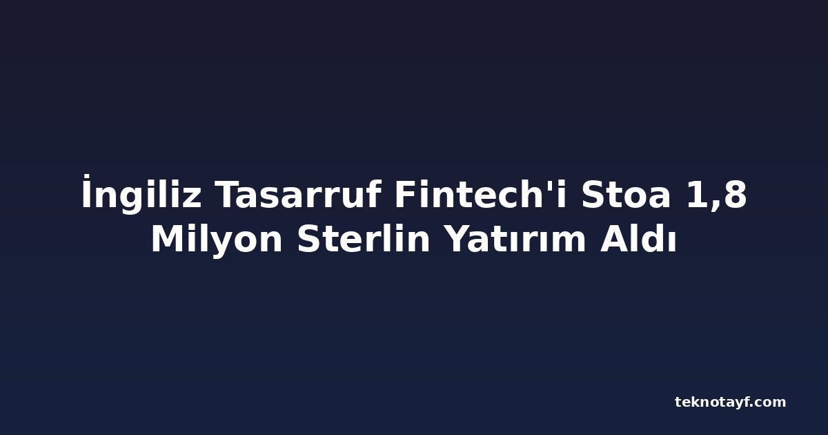 İngiliz Tasarruf Fintech'i Stoa 1,8 Milyon Sterlin Yatırım Aldı