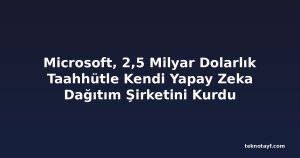 Microsoft, 2,5 Milyar Dolarlık Taahhütle Kendi Yapay Zeka Dağıtım Şirketini Kurdu