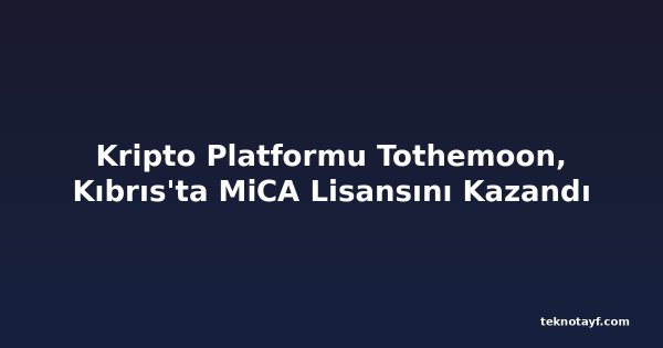 Kripto Platformu Tothemoon, Kıbrıs'ta MiCA Lisansını Kazandı