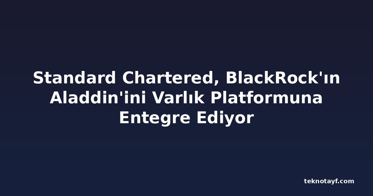 Standard Chartered, BlackRock'ın Aladdin'ini Varlık Platformuna Entegre Ediyor