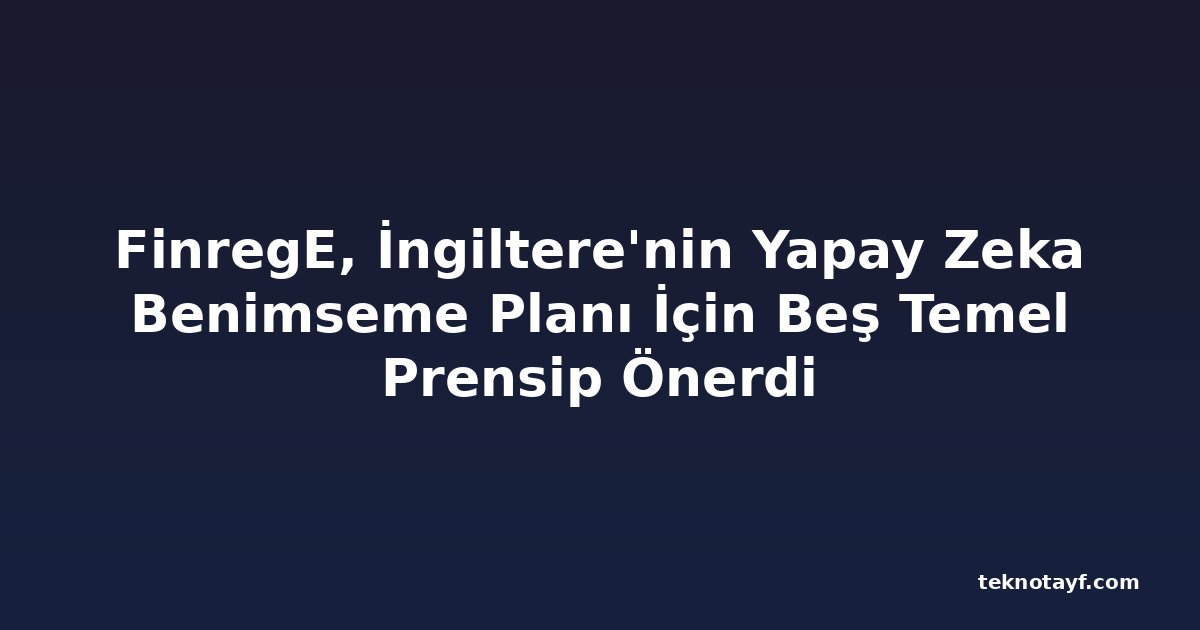 FinregE, İngiltere'nin Yapay Zeka Benimseme Planı İçin Beş Temel Prensip Önerdi