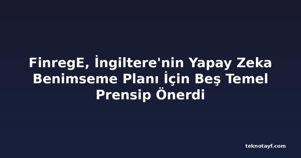 FinregE, İngiltere'nin Yapay Zeka Benimseme Planı İçin Beş Temel Prensip Önerdi