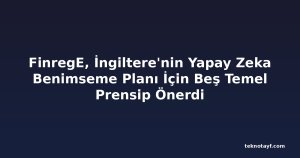 FinregE, İngiltere'nin Yapay Zeka Benimseme Planı İçin Beş Temel Prensip Önerdi