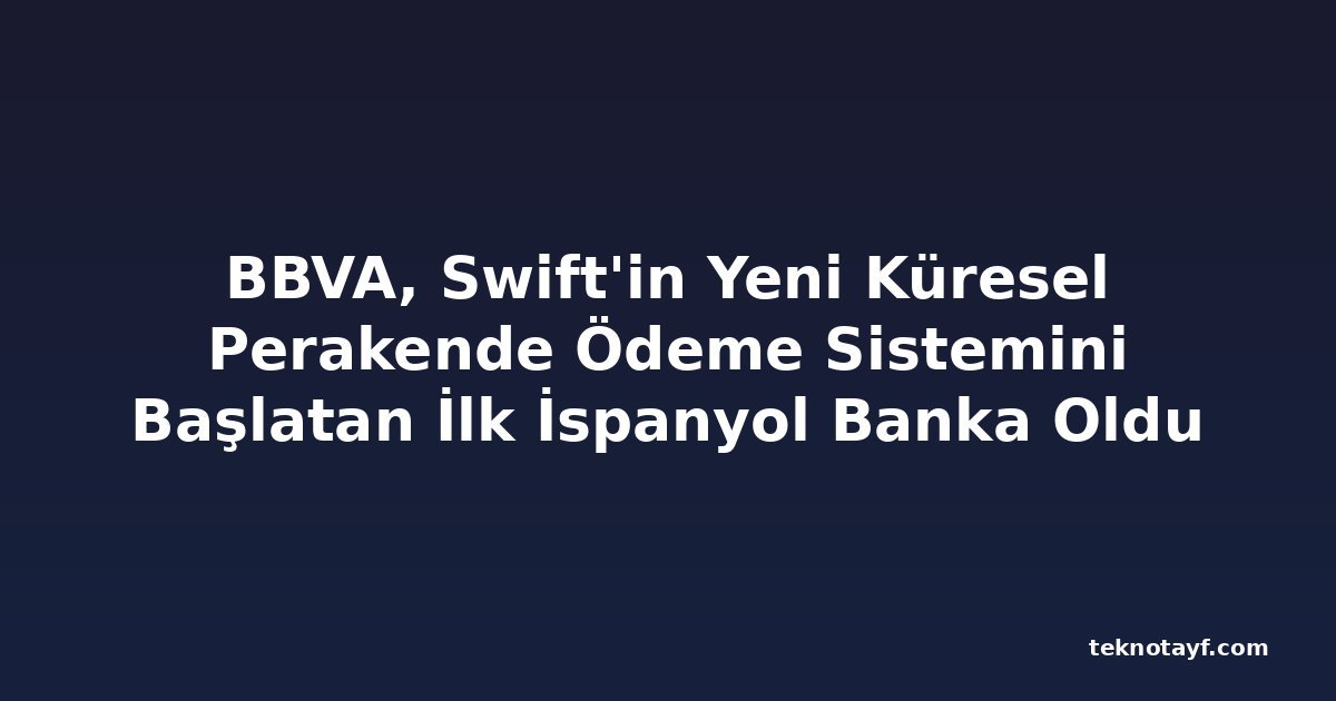 BBVA, Swift'in Yeni Küresel Perakende Ödeme Sistemini Başlatan İlk İspanyol Banka Oldu